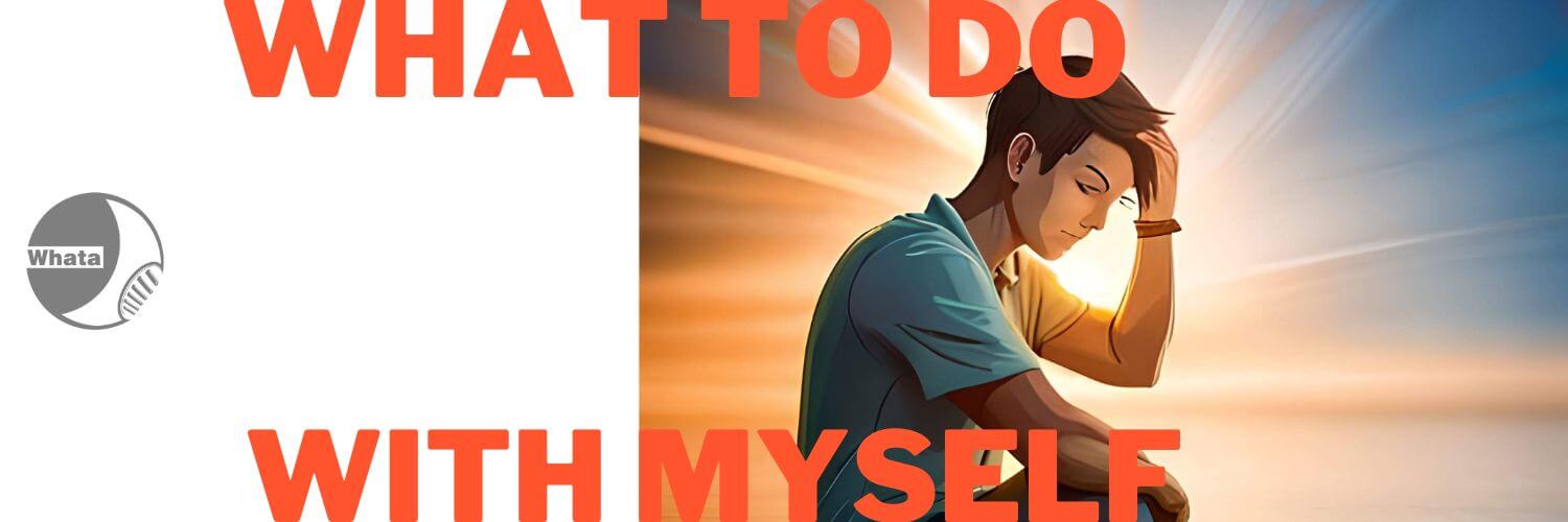 What to do with myself?